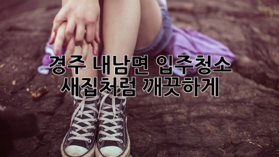 경주 내남면 입주청소, 새집처럼 깨끗하게! ✨