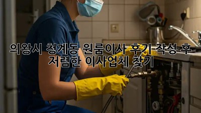 의왕시 청계동 원룸이사 후기 작성 후 저렴한 이사업체 찾기! 📦🚚